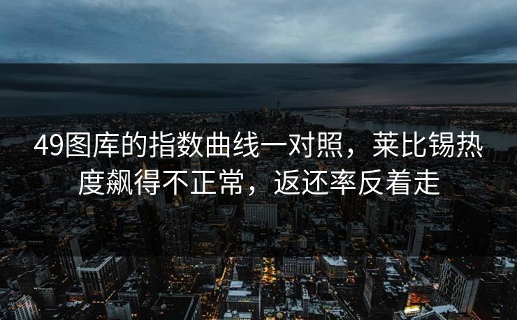 49图库的指数曲线一对照，莱比锡热度飙得不正常，返还率反着走