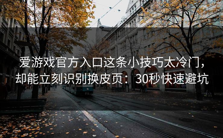 爱游戏官方入口这条小技巧太冷门，却能立刻识别换皮页：30秒快速避坑