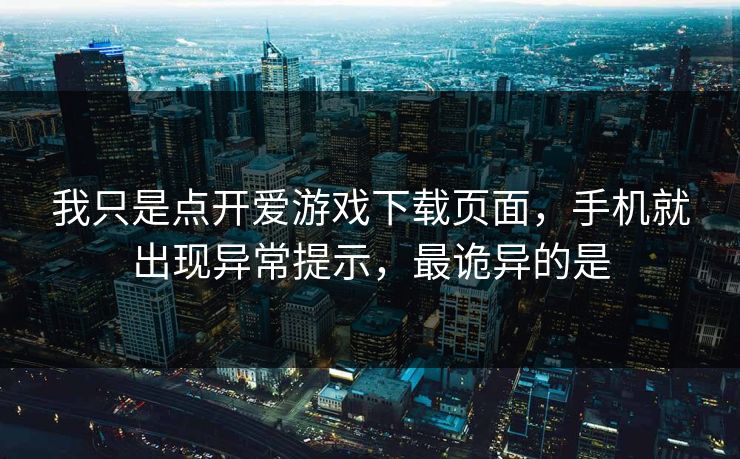 我只是点开爱游戏下载页面，手机就出现异常提示，最诡异的是