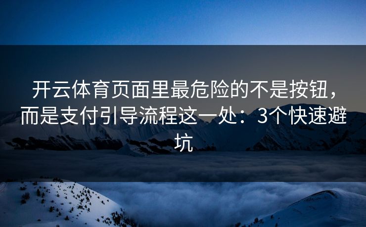 开云体育页面里最危险的不是按钮，而是支付引导流程这一处：3个快速避坑