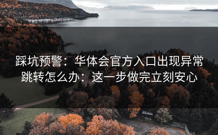 踩坑预警：华体会官方入口出现异常跳转怎么办：这一步做完立刻安心