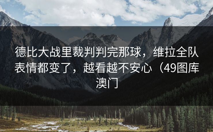 德比大战里裁判判完那球，维拉全队表情都变了，越看越不安心（49图库澳门