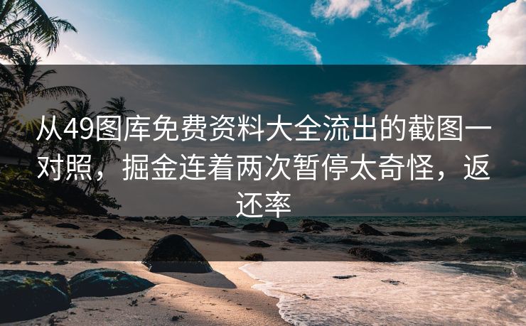 从49图库免费资料大全流出的截图一对照，掘金连着两次暂停太奇怪，返还率