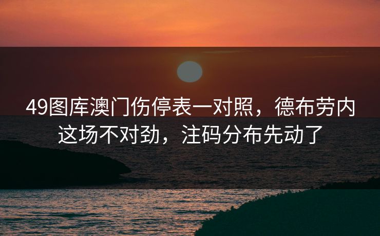 49图库澳门伤停表一对照，德布劳内这场不对劲，注码分布先动了