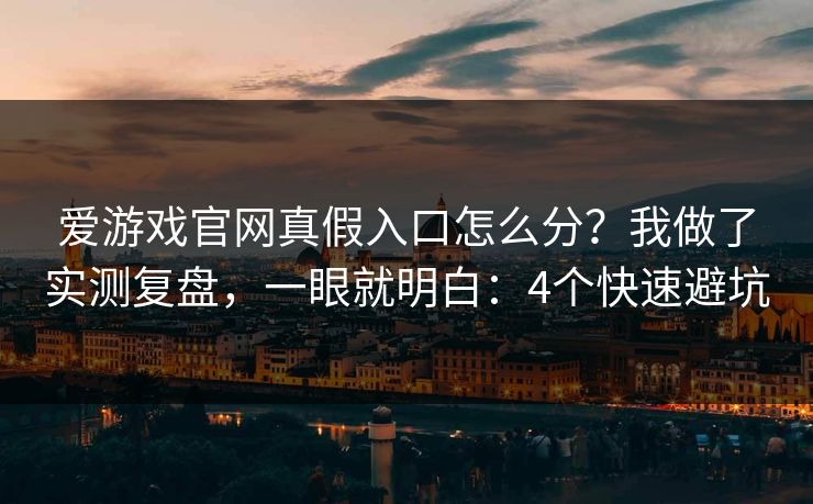 爱游戏官网真假入口怎么分？我做了实测复盘，一眼就明白：4个快速避坑