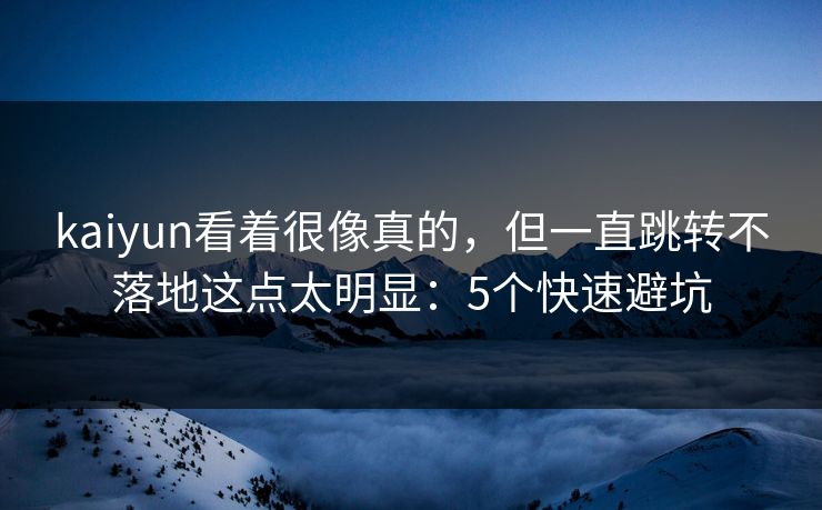 kaiyun看着很像真的，但一直跳转不落地这点太明显：5个快速避坑