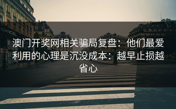 澳门开奖网相关骗局复盘：他们最爱利用的心理是沉没成本：越早止损越省心
