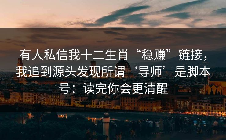 有人私信我十二生肖“稳赚”链接，我追到源头发现所谓‘导师’是脚本号：读完你会更清醒