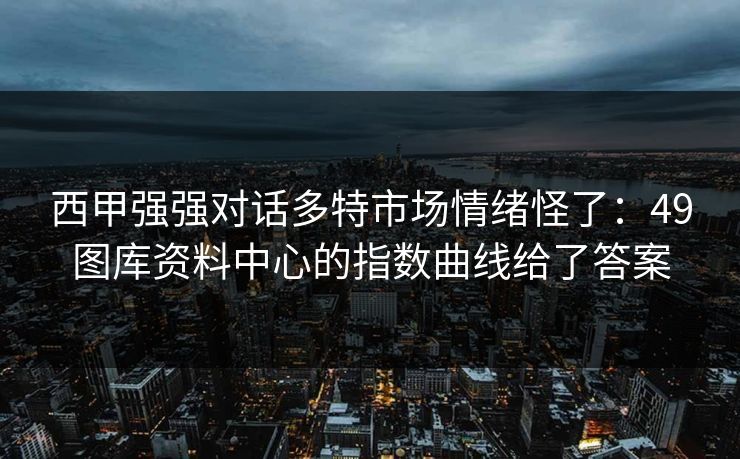 西甲强强对话多特市场情绪怪了：49图库资料中心的指数曲线给了答案