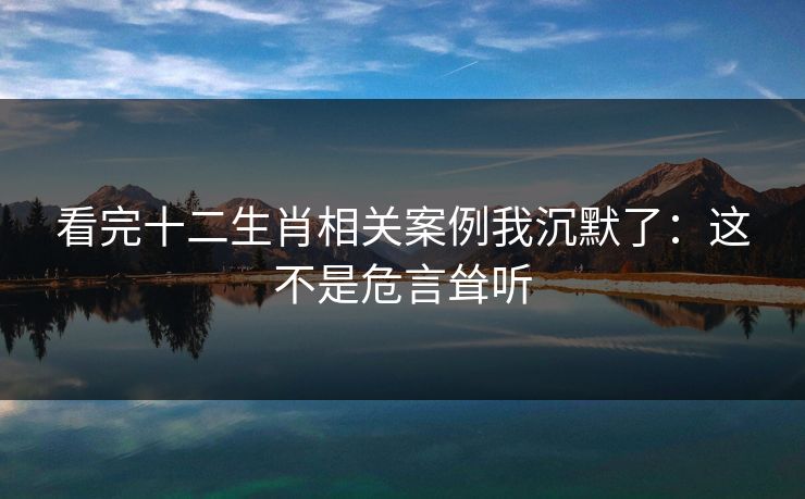 看完十二生肖相关案例我沉默了：这不是危言耸听