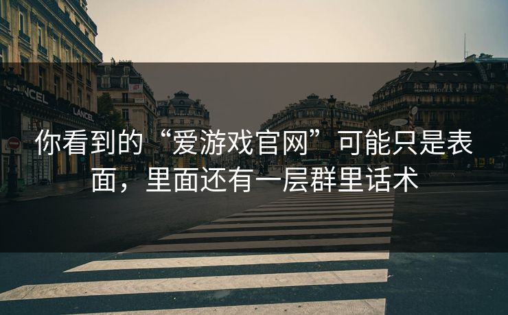你看到的“爱游戏官网”可能只是表面，里面还有一层群里话术
