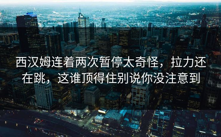 西汉姆连着两次暂停太奇怪，拉力还在跳，这谁顶得住别说你没注意到