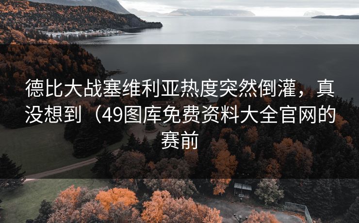 德比大战塞维利亚热度突然倒灌，真没想到（49图库免费资料大全官网的赛前