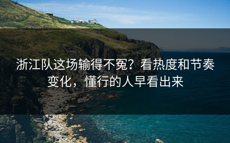 浙江队这场输得不冤？看热度和节奏变化，懂行的人早看出来