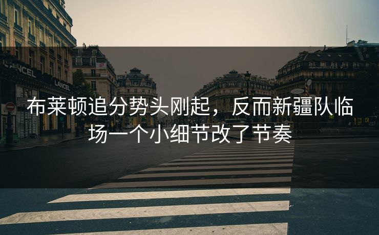 布莱顿追分势头刚起，反而新疆队临场一个小细节改了节奏