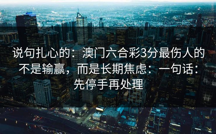 说句扎心的：澳门六合彩3分最伤人的不是输赢，而是长期焦虑：一句话：先停手再处理