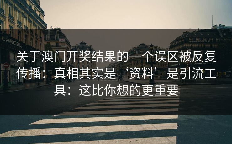 关于澳门开奖结果的一个误区被反复传播：真相其实是‘资料’是引流工具：这比你想的更重要