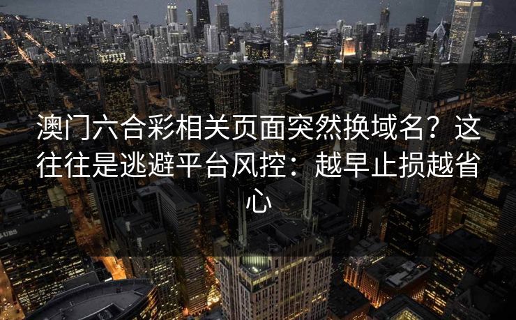 澳门六合彩相关页面突然换域名？这往往是逃避平台风控：越早止损越省心