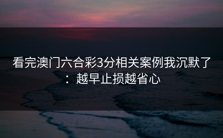 看完澳门六合彩3分相关案例我沉默了：越早止损越省心