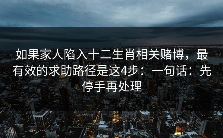 如果家人陷入十二生肖相关赌博，最有效的求助路径是这4步：一句话：先停手再处理