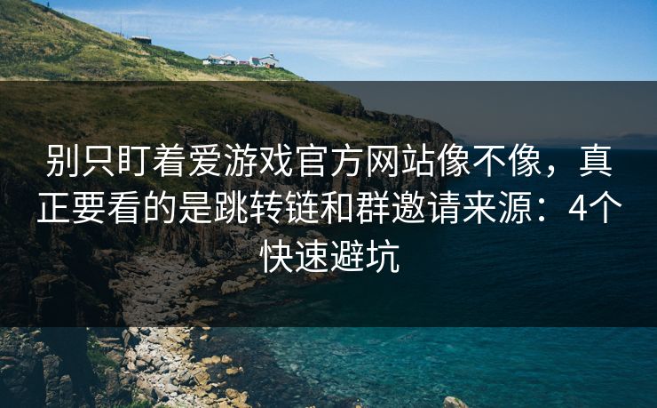 别只盯着爱游戏官方网站像不像，真正要看的是跳转链和群邀请来源：4个快速避坑