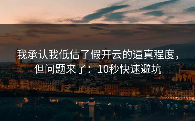 我承认我低估了假开云的逼真程度，但问题来了：10秒快速避坑